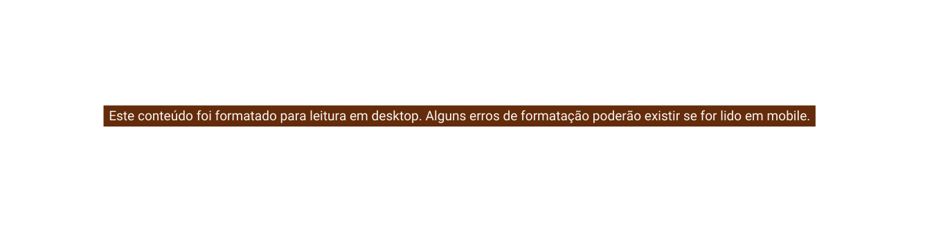 Este conteúdo foi formatado para leitura em desktop Alguns erros de formatação poderão existir se for lido em mobile